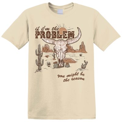 IF I'M THE PROBLEM, YOU MIGHT BE THE REASON 2 T-SHIRT