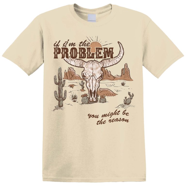 IF I'M THE PROBLEM, YOU MIGHT BE THE REASON 2 T-SHIRT