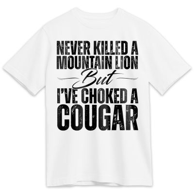 Funny Cougar Shirt for Men – Bold Wordplay Tee That Says _Never Killed a Mountain Lion But I’ve Choked a Cougar – Great Gag Gift - Funny Memes Tee